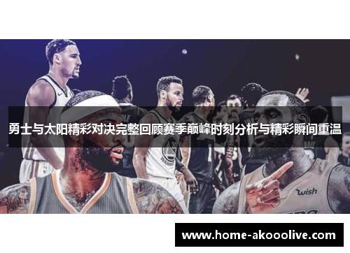 勇士与太阳精彩对决完整回顾赛季巅峰时刻分析与精彩瞬间重温