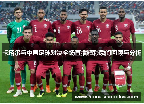 卡塔尔与中国足球对决全场直播精彩瞬间回顾与分析