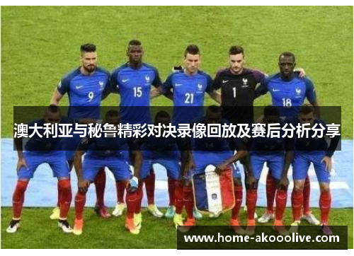 澳大利亚与秘鲁精彩对决录像回放及赛后分析分享